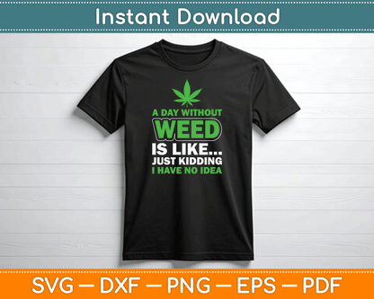 A Day Without Weed Is Like Just Kidding Funny Marijuana SVG Digital Cutting File