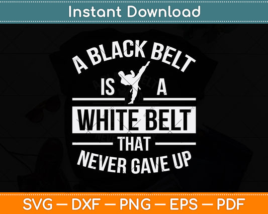 A Black Belt Is A White Belt That Never Gave Up Svg Png Dxf Digital Cutting File