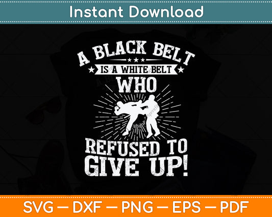 A Black Belt Is A White Belt Who Refused To Give Up! Svg Png Dxf Digital Cutting File