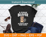 A Clean Beaver Always Gets More Wood Funny Svg Digital Cutting File