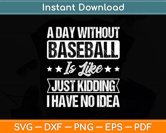 A Day Without Baseball Is Like Just Kidding I Have No Idea Svg Digital Cutting File