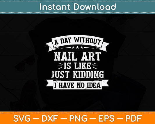 A Day Without Nail Art Is Like Just Kidding I Have No Idea Svg Digital Cutting File