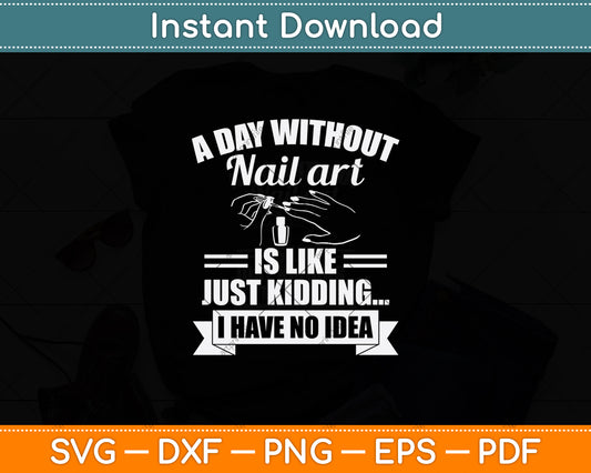 A Day Without Nail Art Is Like Just Kidding I Have No Idea Svg Design Cutting File