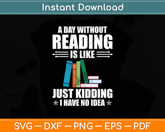 A Day Without Reading Is Like Just Kidding I Have No Idea Svg Digital Cutting File