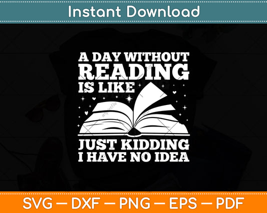 A Day Without Reading Is Like Just Kidding I Have No Idea Svg Digital Cutting File