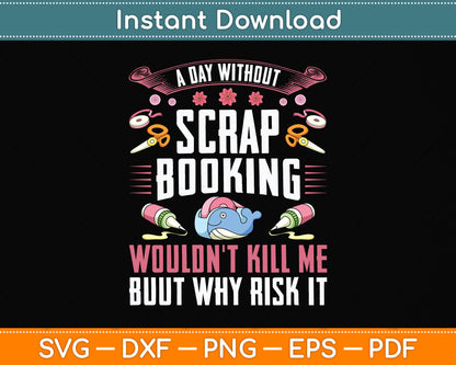 A Day Without Scrapbooking Wouldn't Scrapbooking Svg Png Dxf Digital Cutting File
