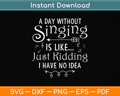 A Day Without Singing Is Like Just Kidding I Have No Idea Svg Digital Cutting File