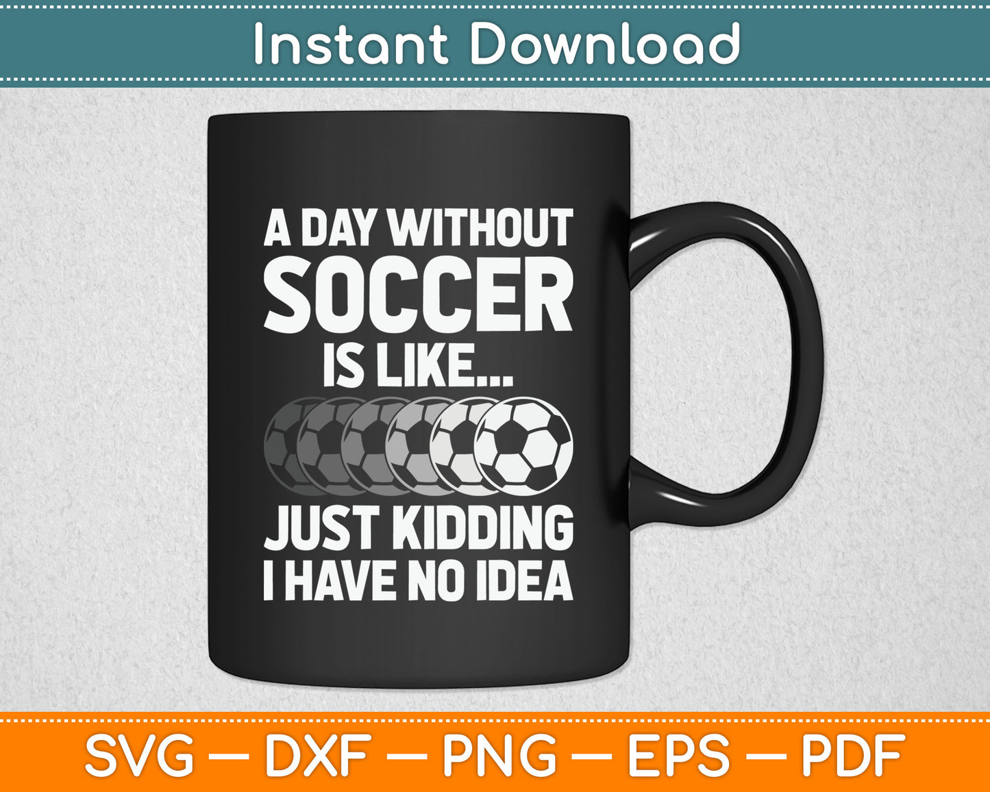 A Day Without Soccer Is Like Just Kidding No Idea SVG Digital Cutting File