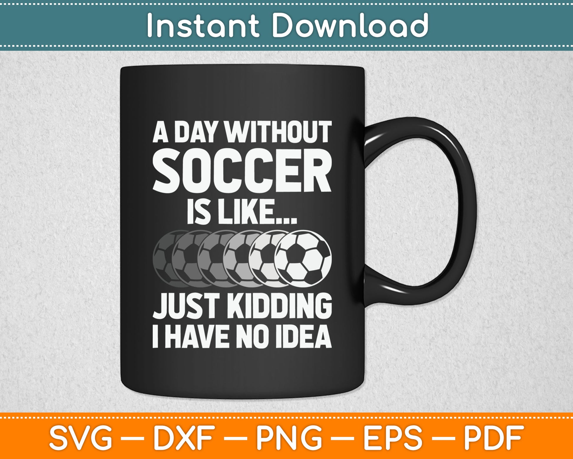 A Day Without Soccer Is Like Just Kidding No Idea SVG Digital Cutting File