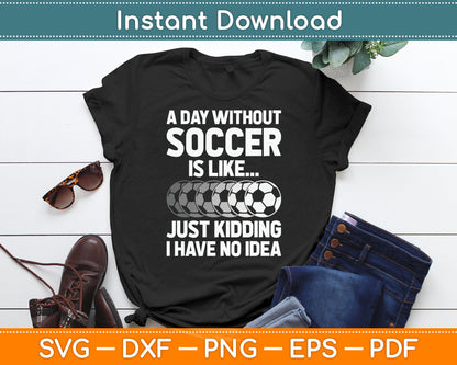 A Day Without Soccer Is Like Just Kidding No Idea SVG Digital Cutting File