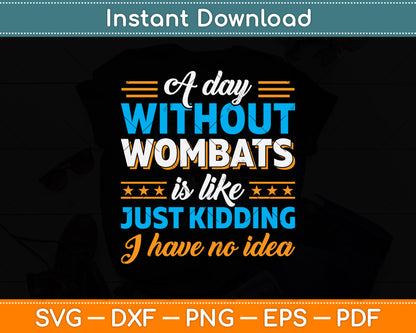 A Day Without Wombats Is Like Just Kidding I Have No Idea Svg Png Dxf Cutting File