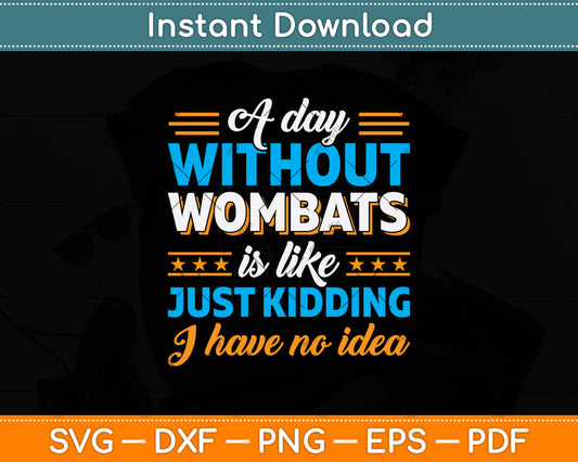 A Day Without Wombats Is Like Just Kidding I Have No Idea Svg Png Dxf Cutting File