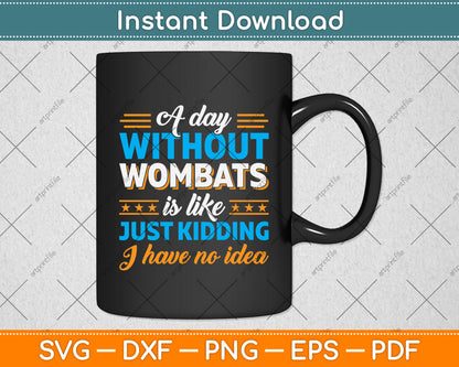 A Day Without Wombats Is Like Just Kidding I Have No Idea Svg Png Dxf Cutting File