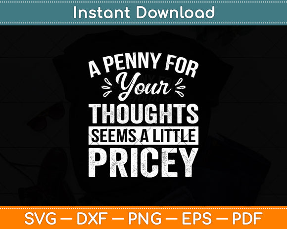 A Penny For Your Thoughts Seems A Little Pricey Funny Svg Digital Cutting File