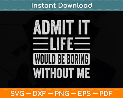 Admit It Life Would Be Boring Without Me Saying Funny Svg Digital Cutting File