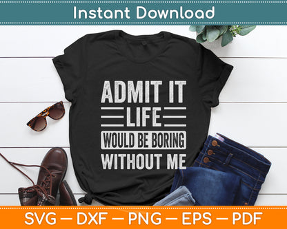 Admit It Life Would Be Boring Without Me Saying Funny Svg Digital Cutting File