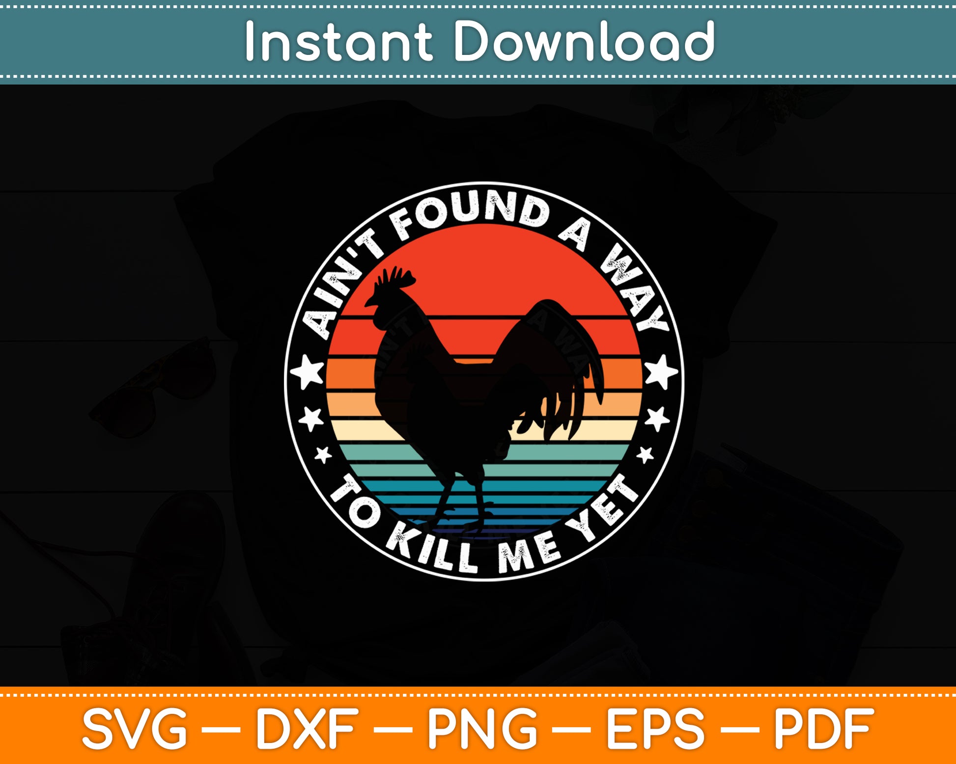 Ain't Found A Way To Kill Me Yet Vintage Rooster Svg Png Dxf Digital Cutting File