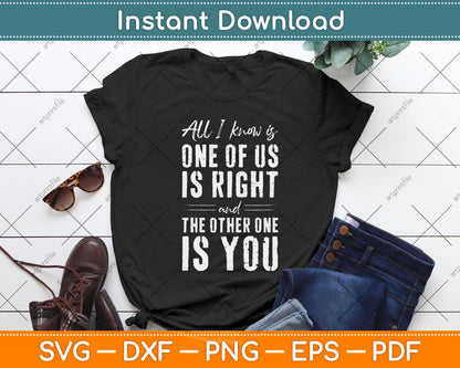 All I Know Is One Of Us Is Right The Other Is You Svg Png Dxf Digital Cutting File
