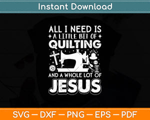 All I Need Is A Little Bit Of Quilting And A Whole Lot Of Jesus Svg Digital Cutting File