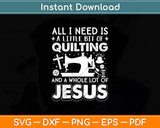 All I Need Is A Little Bit Of Quilting And A Whole Lot Of Jesus Svg Digital Cutting File