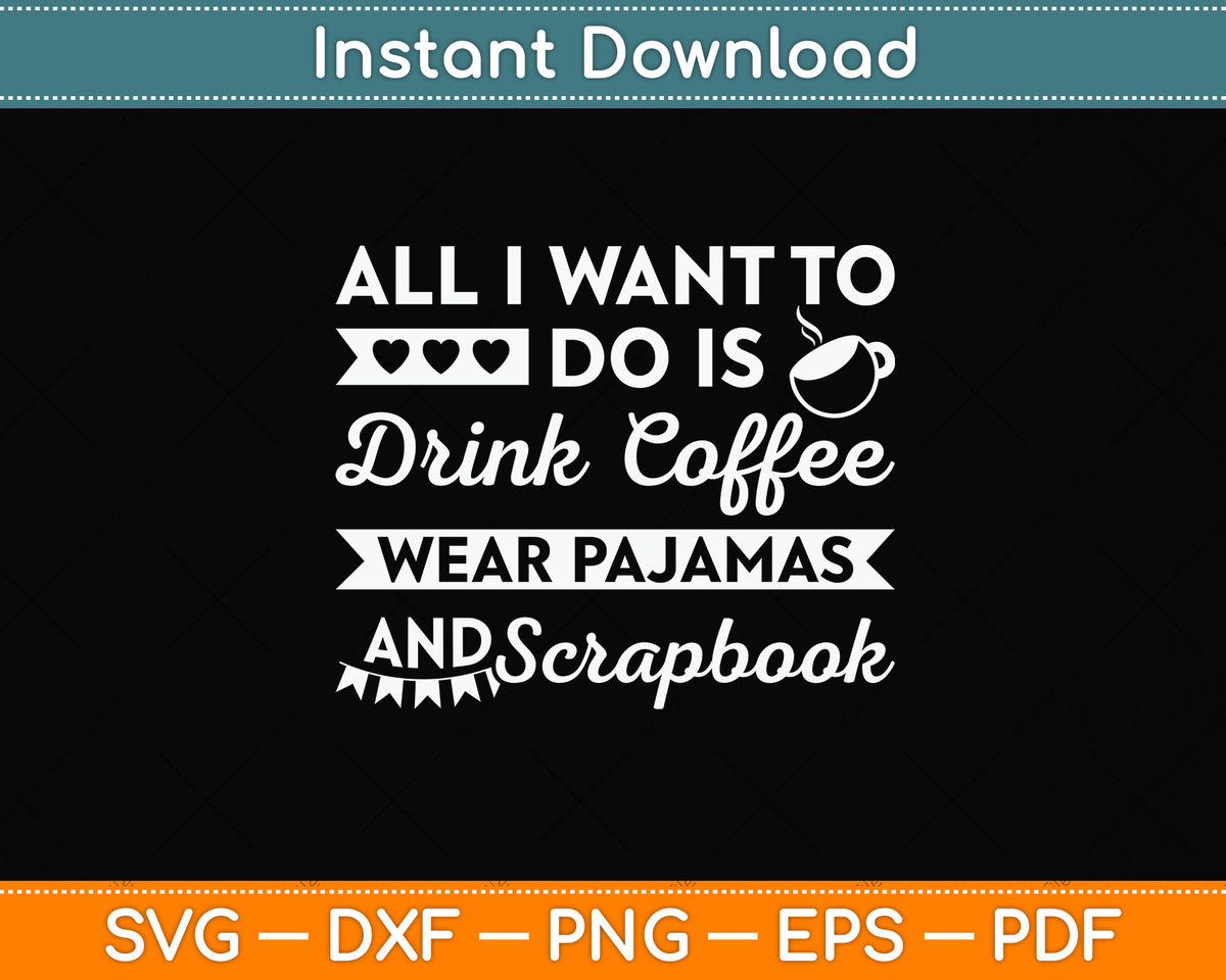 All I Want To Do Is Drink Coffee Wear Pajamas And Scrapbook Svg Digital Cutting File
