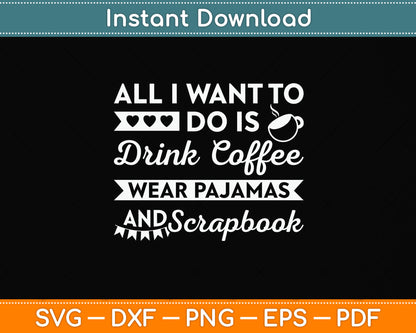 All I Want To Do Is Drink Coffee Wear Pajamas And Scrapbook Svg Digital Cutting File