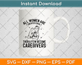 All Women Are Caregiver Equal Then A Few Become Caregivers Svg Digital Cutting File