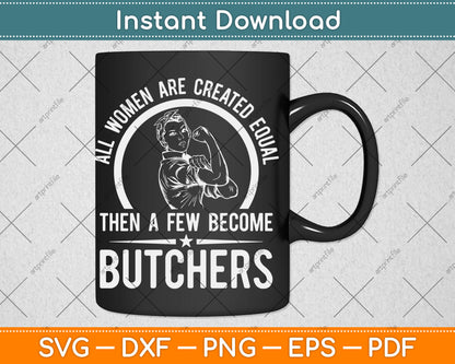 All Women Are Created Equal Then A Few Become Butchers Butcher Svg Digital Cut File