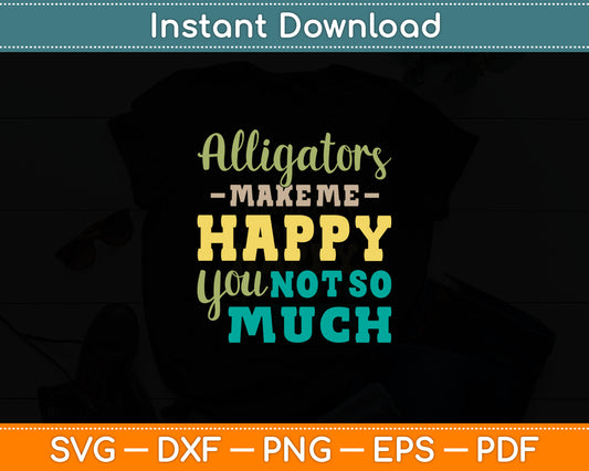 Alligators Make Me Happy You Not So Much Zoo Animal Lover Svg Digital Cutting File