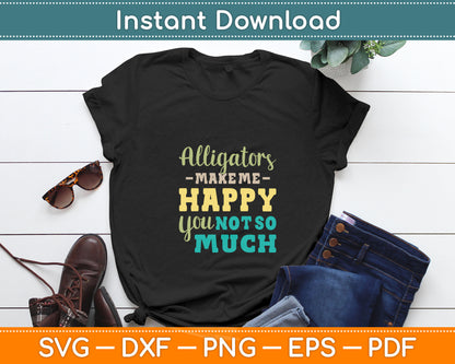 Alligators Make Me Happy You Not So Much Zoo Animal Lover Svg Digital Cutting File