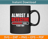 Almost A Detective Loading Please Wait Investigator Svg Digital Cutting File