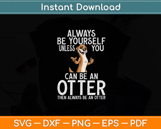 Always Be Yourself Unless You Can Be An Otter Sea River Otter Svg Digital Cutting File