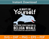 Always Be Yourself Unless You Can Be A Beluga Whale Svg Digital Cutting File