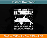 Always Be Yourself Unless You Can Be A Beluga Whale Svg Design Cutting File