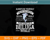 Always Be Yourself Unless You Can Be A Beluga Whale Svg Png Dxf Digital Cutting File