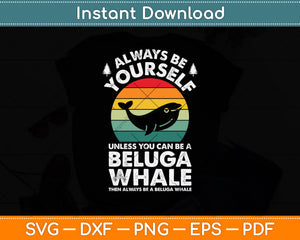 Always Be Yourself Unless You Can Be A Beluga Whale Svg Digital Cutting File