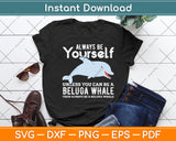 Always Be Yourself Unless You Can Be A Beluga Whale Svg Digital Cutting File