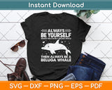 Always Be Yourself Unless You Can Be A Beluga Whale Svg Design Cutting File