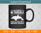 Always Be Yourself Unless You Can Be A Beluga Whale Svg Design Cutting File