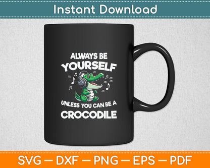 Always Be Yourself Unless You Can Be A Crocodile Svg Digital Cutting File