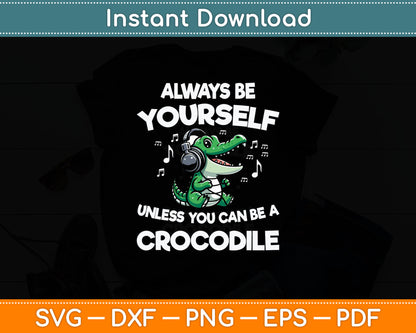 Always Be Yourself Unless You Can Be A Crocodile Svg Digital Cutting File