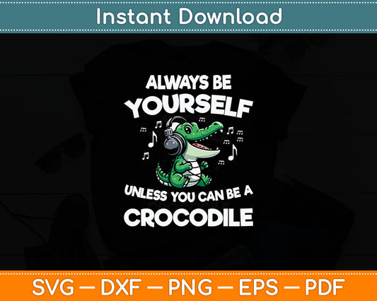 Always Be Yourself Unless You Can Be A Crocodile Svg Digital Cutting File