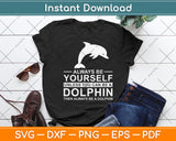 Always Be Yourself Unless You Can Be A Dolphin Svg Digital Cutting File