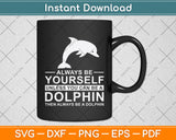 Always Be Yourself Unless You Can Be A Dolphin Svg Digital Cutting File