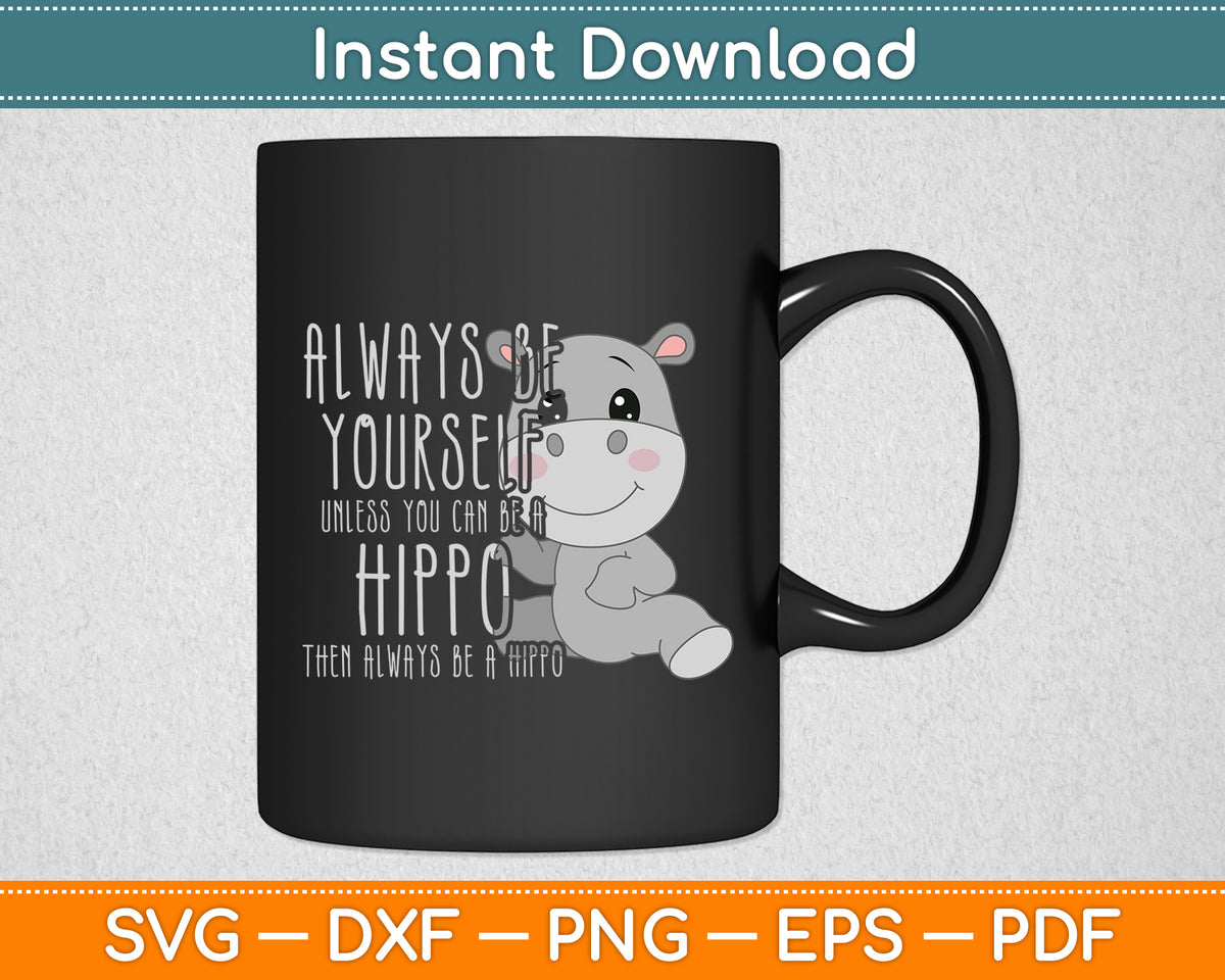 Always Be Yourself Unless You Can Be A Hippo Hippopotamus Svg Digital Cutting File