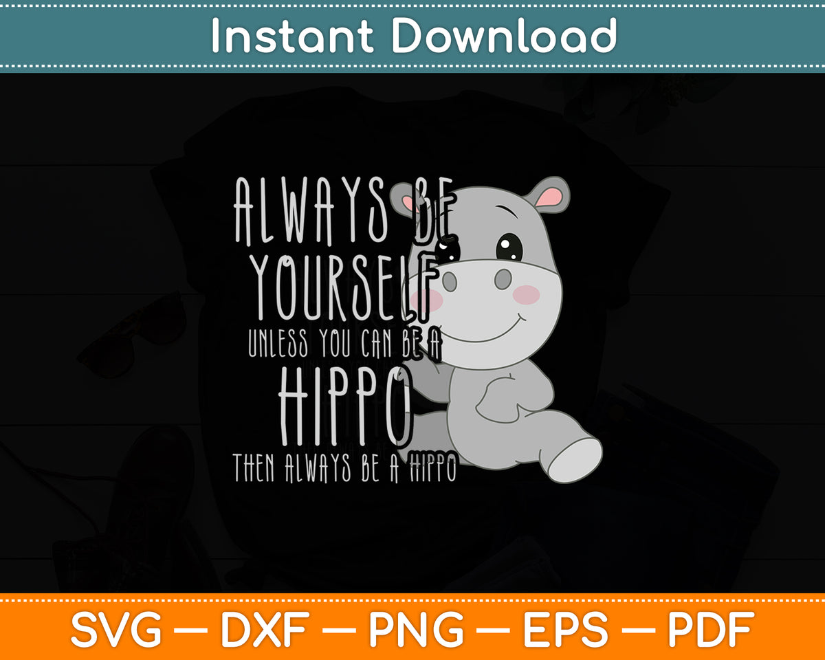 Always Be Yourself Unless You Can Be A Hippo Hippopotamus Svg Digital Cutting File