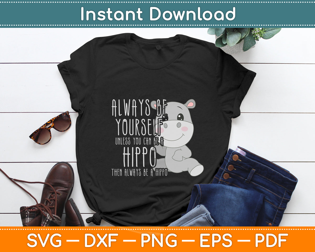 Always Be Yourself Unless You Can Be A Hippo Hippopotamus Svg Digital Cutting File