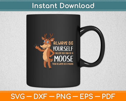 Always Be Yourself Unless You Can Be A Moose Svg Digital Cutting File