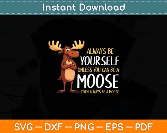 Always Be Yourself Unless You Can Be A Moose Svg Digital Cutting File