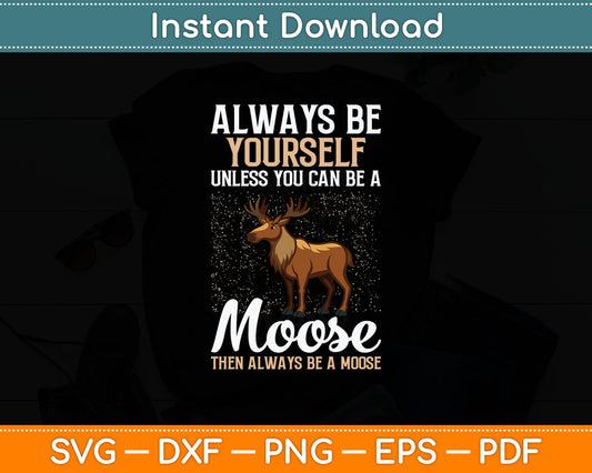 Always Be Yourself Unless You Can Be A Moose Svg Digital Cutting File